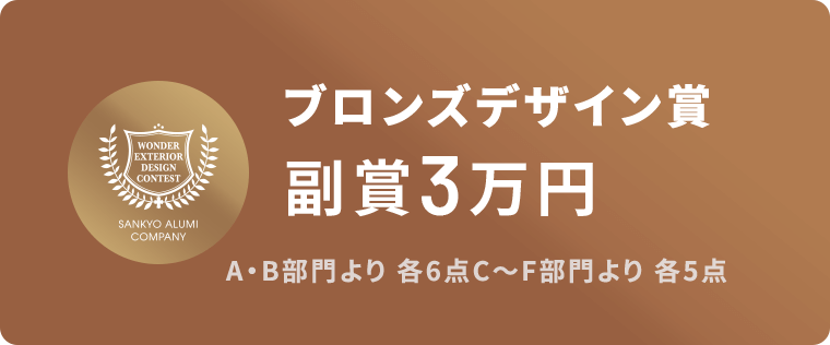 ブロンズデザイン大賞 副賞3万円 A・B部門より各6点 C～F部門より各3点